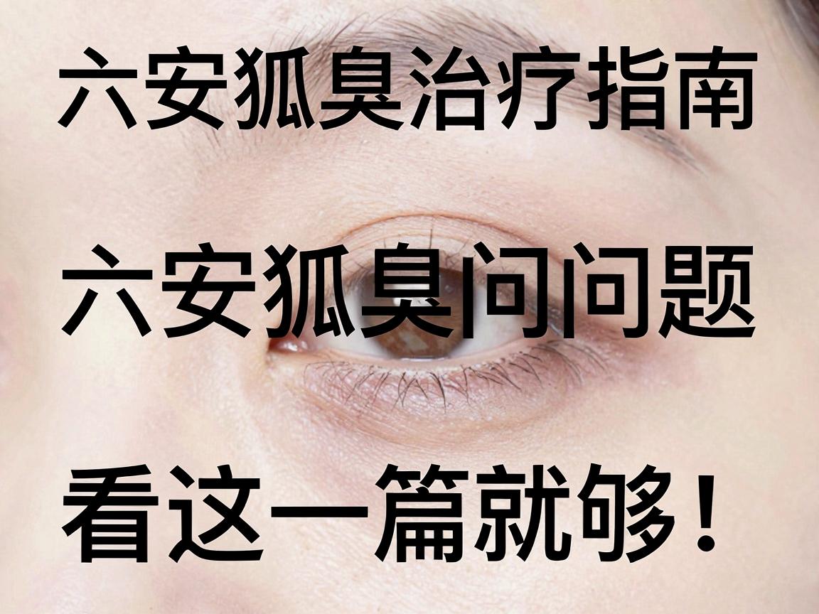 六安狐臭治疗指南,六安狐臭问题,看这一篇就够! 六安狐臭治疗指南,六安狐臭问题,看这一篇就够!