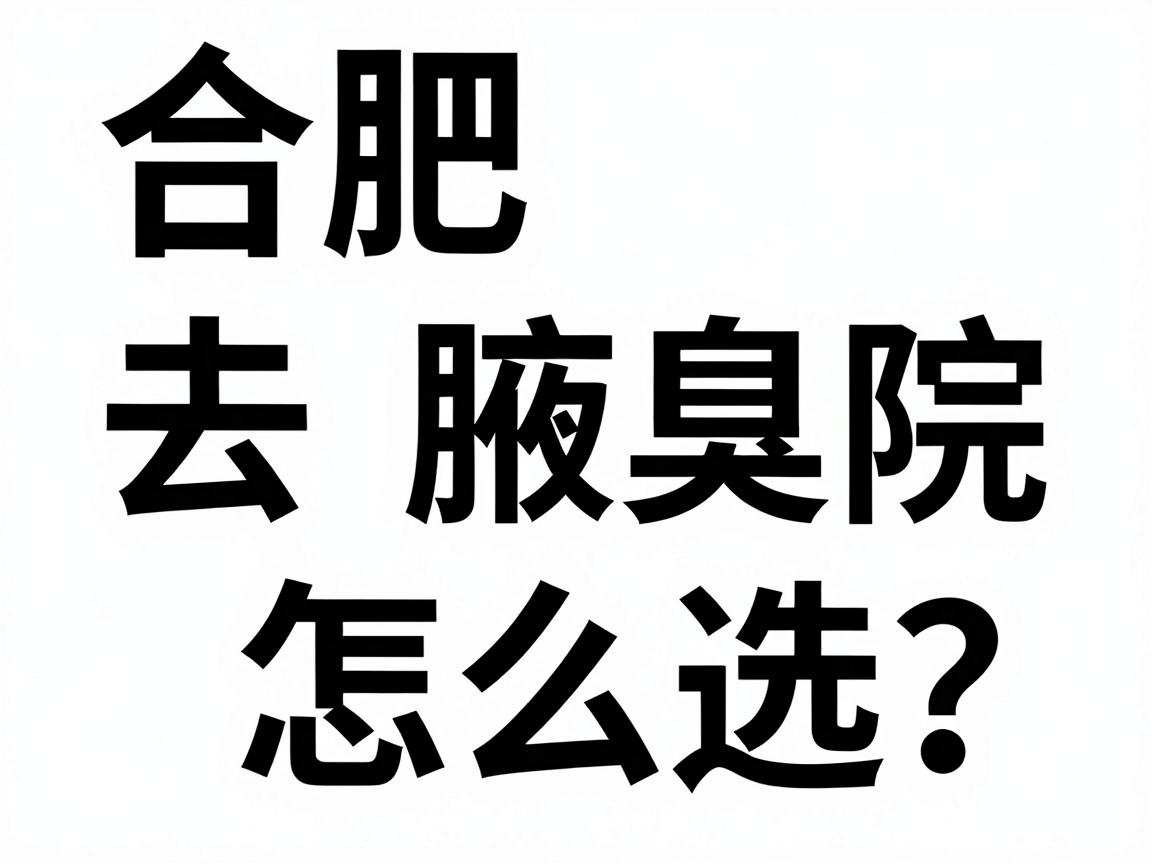 合肥去腋臭医院怎么选?这家合肥腋臭专科医院给出真实对比 合肥去腋臭医院怎么选?这家合肥腋臭专科医院给出真实对比