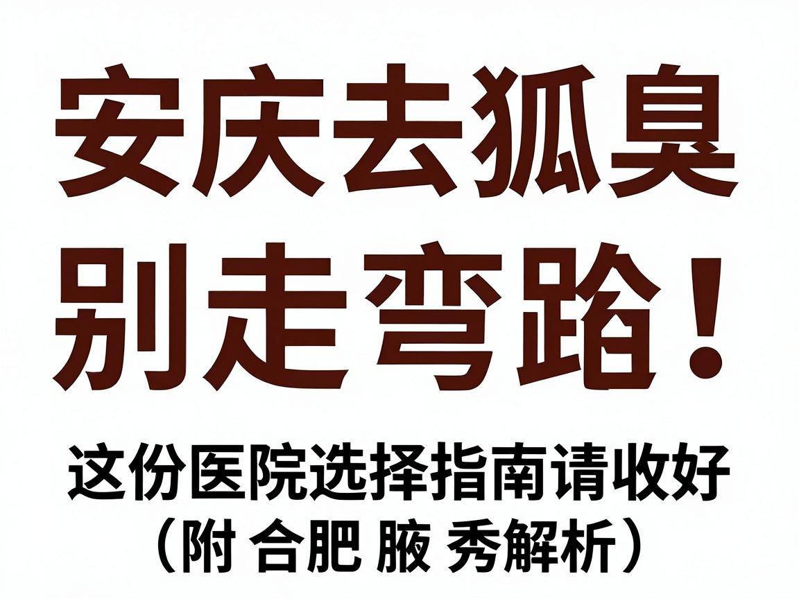 安庆去狐臭,别走弯路!这份医院选择指南请收好(附合肥腋秀解析) 安庆去狐臭,别走弯路!这份医院选择指南请收好(附合肥腋秀解析)