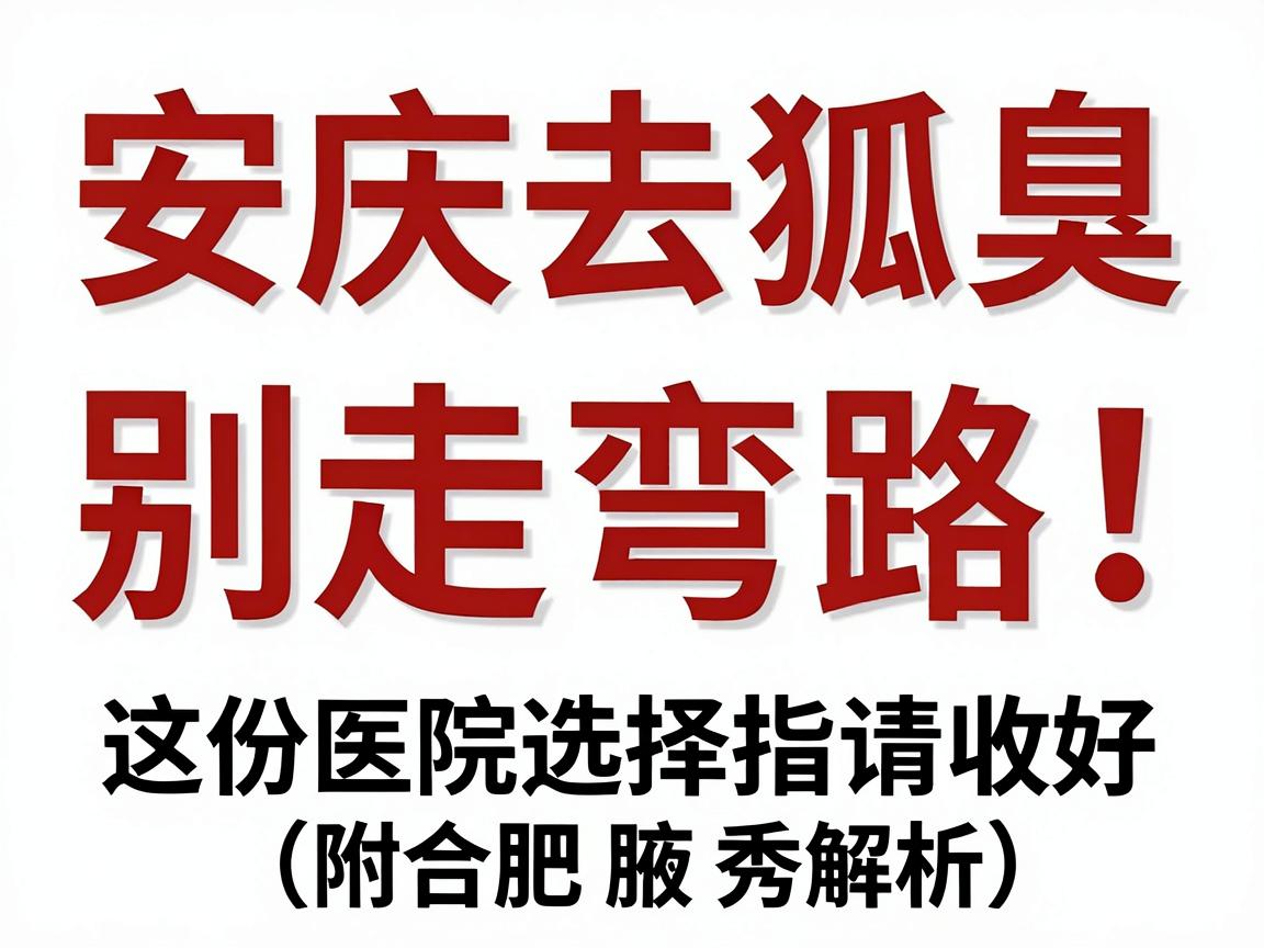 安庆去狐臭,别走弯路!这份医院选择指南请收好(附合肥腋秀解析) 安庆去狐臭,别走弯路!这份医院选择指南请收好(附合肥腋秀解析)