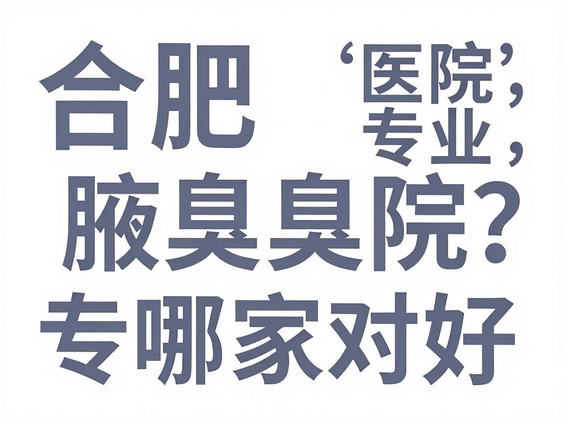 合肥腋臭医院哪家好?合肥腋臭医院专业对比,帮你选对腋臭医院 合肥腋臭医院哪家好?合肥腋臭医院专业对比,帮你选对腋臭医院