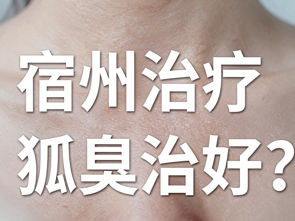 宿州治疗狐臭哪家好?专业解读狐臭治疗,宿州患者别再乱跑了 宿州治疗狐臭哪家好?专业解读狐臭治疗,宿州患者别再乱跑了