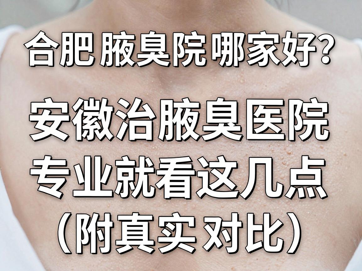 合肥腋臭医院哪家好?安徽治腋臭医院专业选择就看这几点(附真实对比) 合肥腋臭医院哪家好?安徽治腋臭医院专业选择就看这几点(附真实对比)