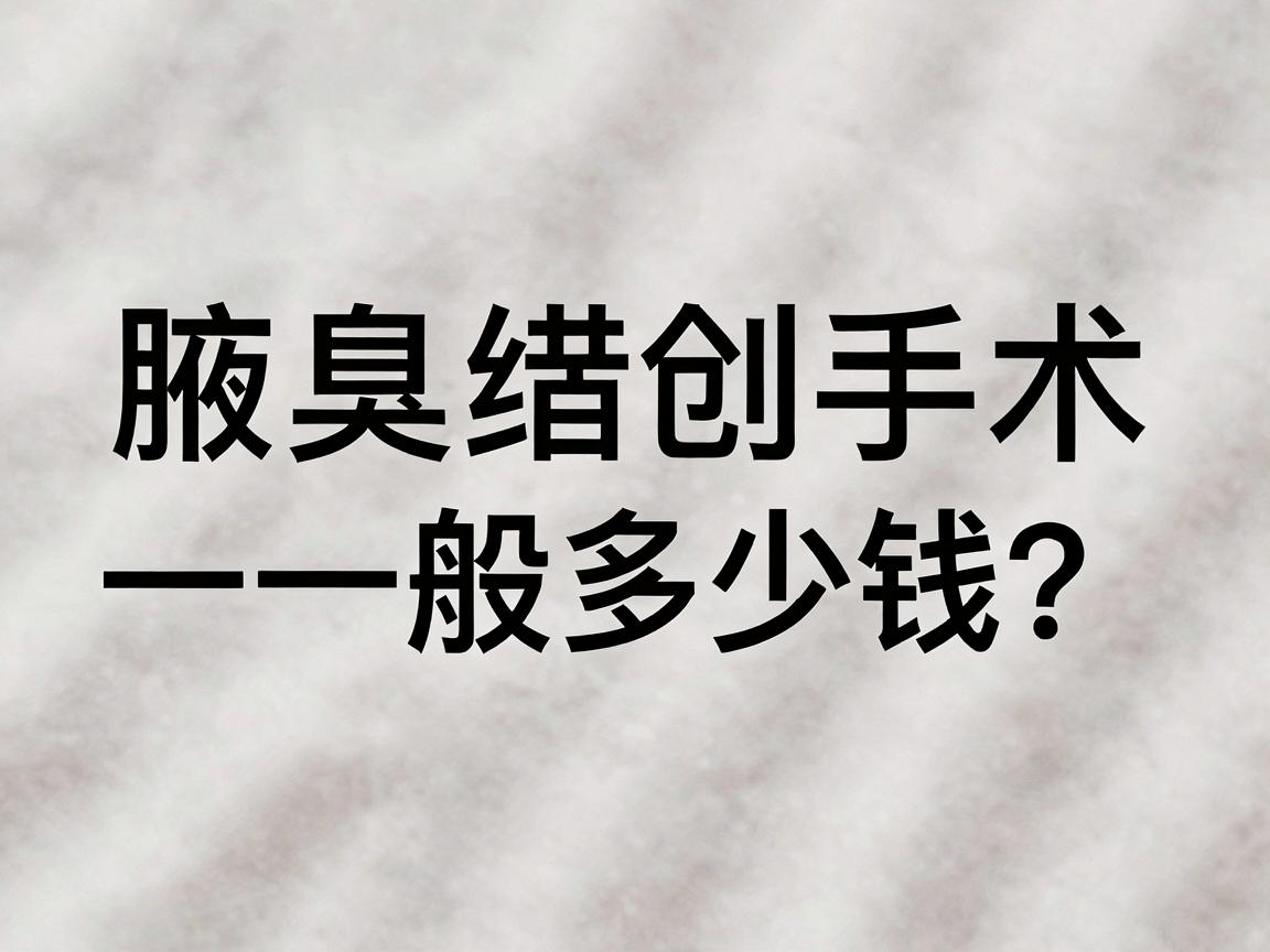 合肥腋臭微创手术一般多少钱?一文讲清价格与费用明细 合肥腋臭微创手术一般多少钱?一文讲清价格与费用明细