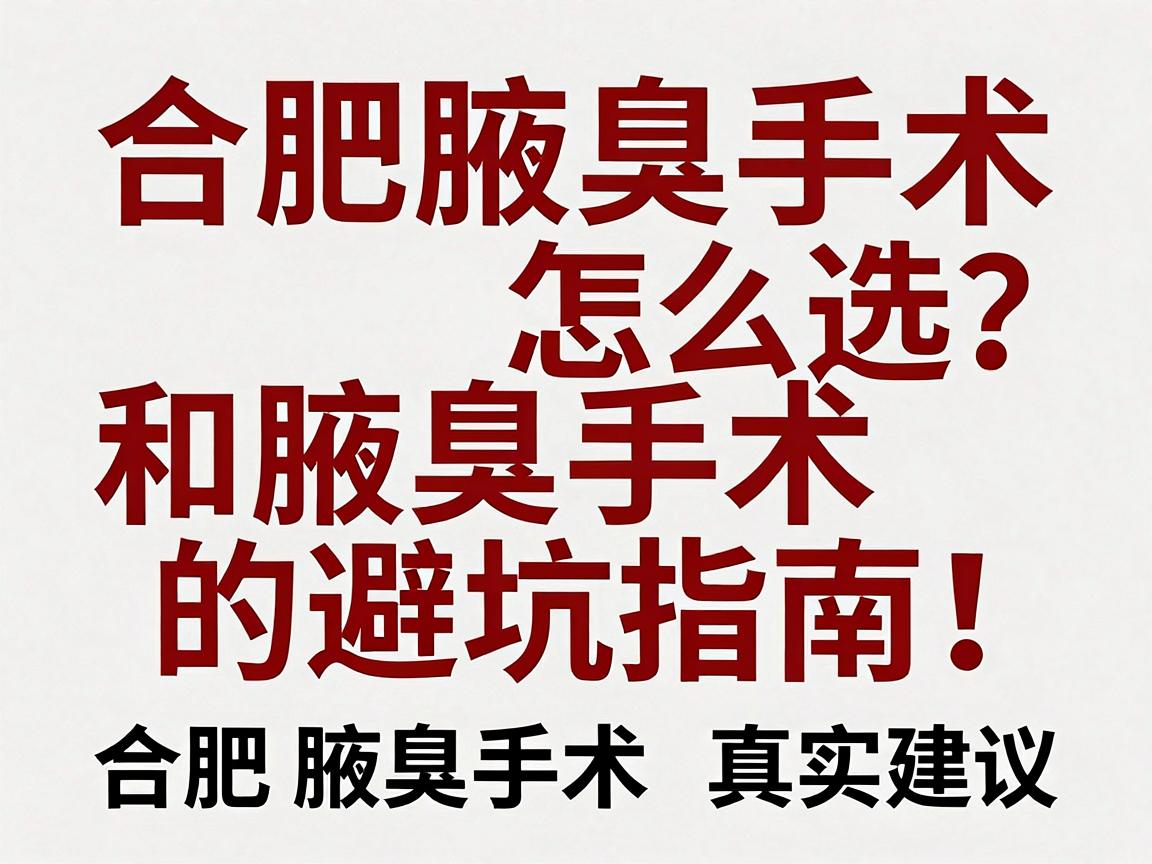 合肥腋臭手术怎么选?正规医院和腋臭手术的避坑指南,附合肥腋臭手术真实建议 合肥腋臭手术怎么选?正规医院和腋臭手术的避坑指南,附合肥腋臭手术真实建议