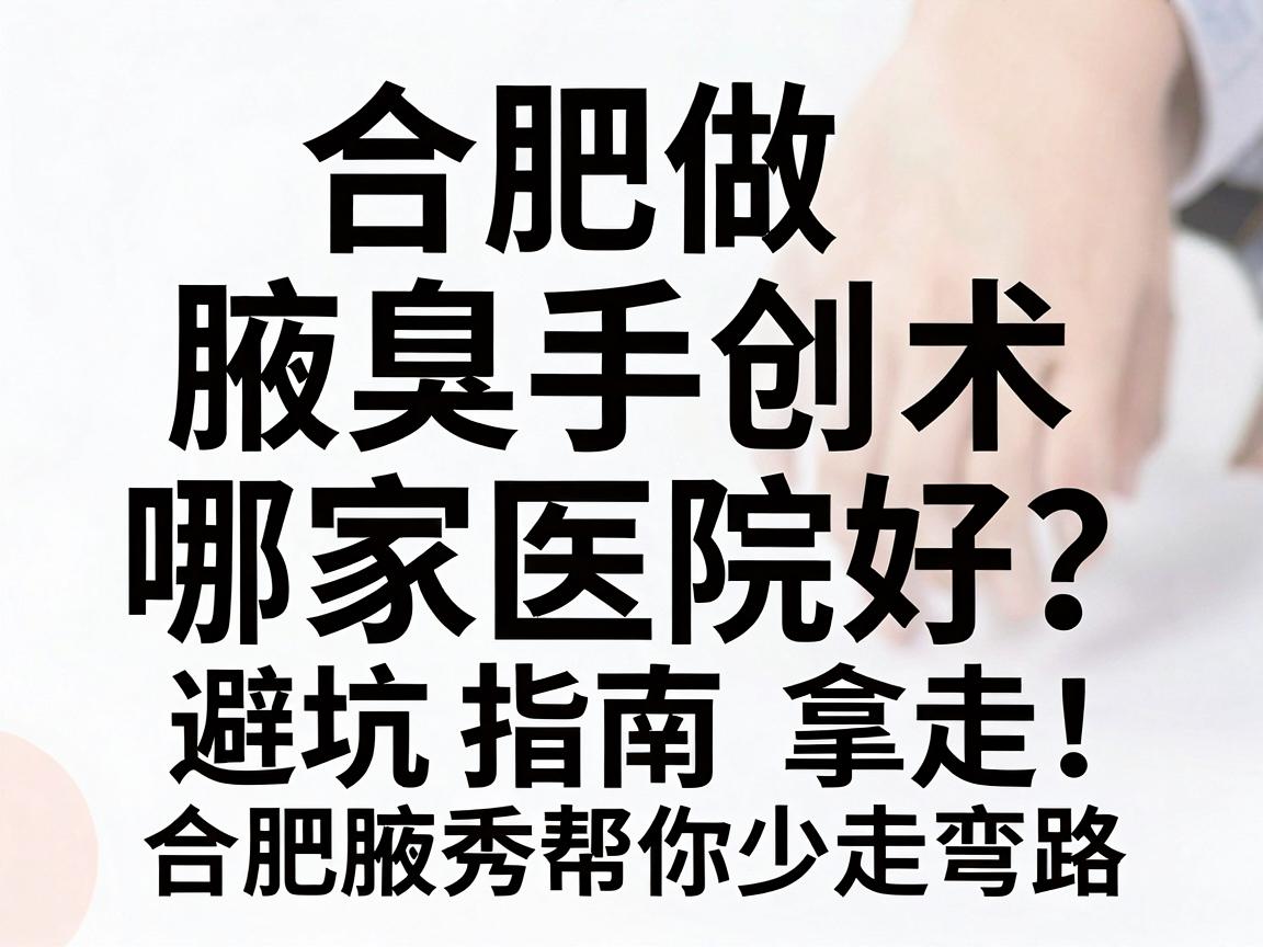 合肥做微创腋臭手术哪家医院好?这份避坑指南拿走,合肥腋秀帮你少走弯路 合肥做微创腋臭手术哪家医院好?这份避坑指南拿走,合肥腋秀帮你少走弯路
