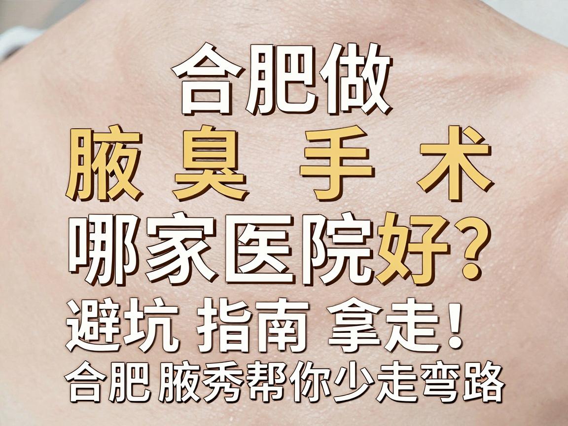 合肥做微创腋臭手术哪家医院好?这份避坑指南拿走,合肥腋秀帮你少走弯路 合肥做微创腋臭手术哪家医院好?这份避坑指南拿走,合肥腋秀帮你少走弯路