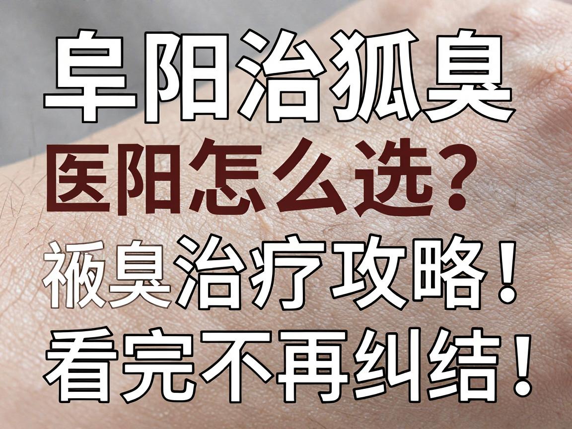 阜阳治狐臭医院怎么选?阜阳本地祛臭治疗攻略,看完不再纠结 阜阳治狐臭医院怎么选?阜阳本地祛臭治疗攻略,看完不再纠结