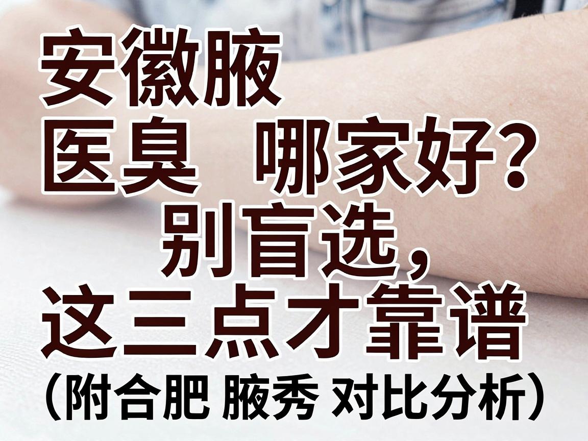 安徽腋臭医院哪家好?别盲选,看这三点才靠谱(附合肥腋秀对比分析) 安徽腋臭医院哪家好?别盲选,看这三点才靠谱(附合肥腋秀对比分析)