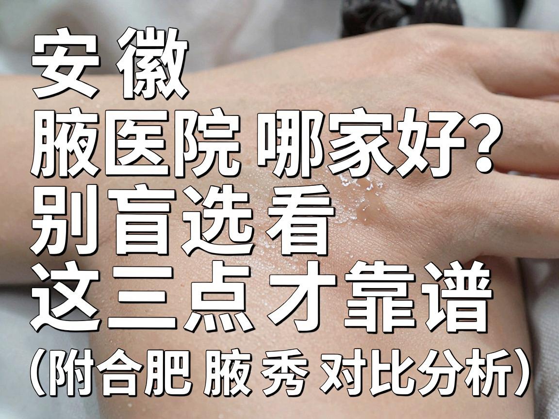 安徽腋臭医院哪家好?别盲选,看这三点才靠谱(附合肥腋秀对比分析) 安徽腋臭医院哪家好?别盲选,看这三点才靠谱(附合肥腋秀对比分析)