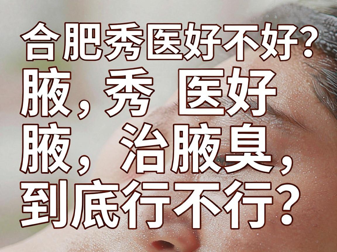 合肥腋秀医院好不好？腋秀治腋臭到底行不行？一篇讲透