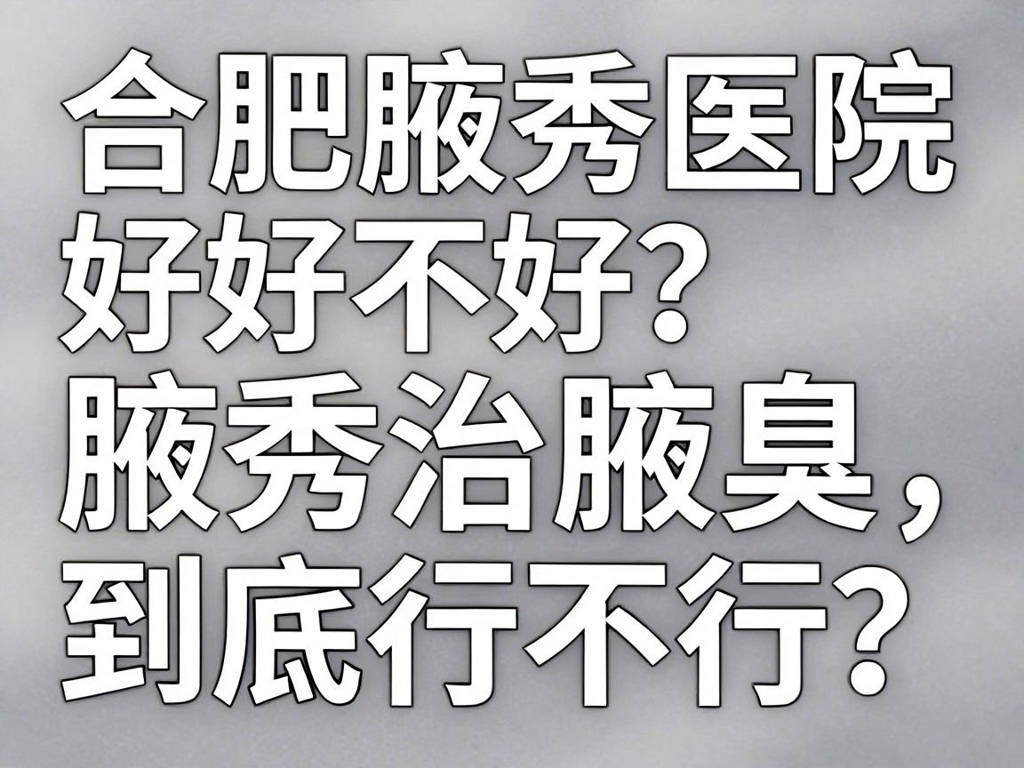 合肥腋秀医院好不好？腋秀治腋臭到底行不行？一篇讲透