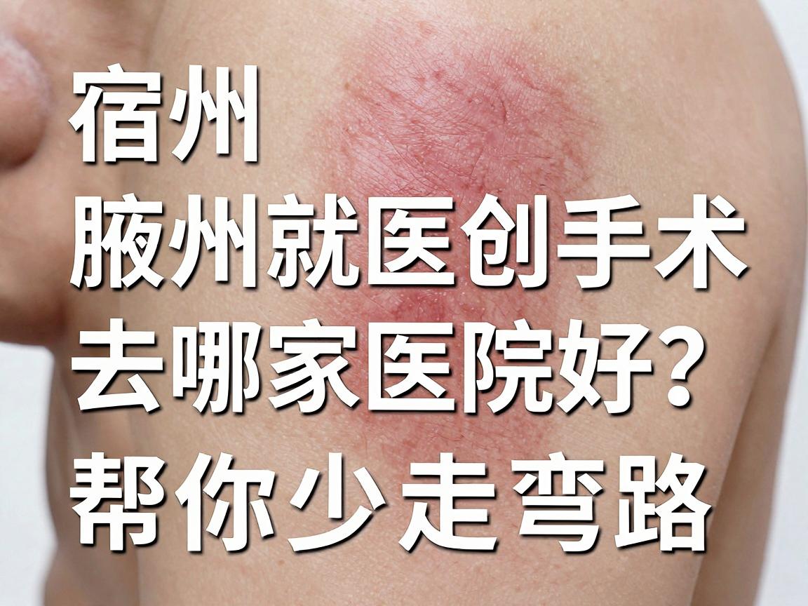宿州腋下微创手术去哪家医院好？这份宿州就医指南帮你少走弯路