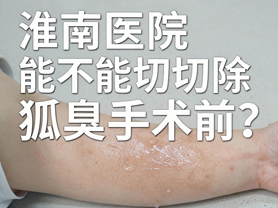 淮南医院能不能切除狐臭?腋臭手术前,先看这3点再决定 淮南医院能不能切除狐臭?腋臭手术前,先看这3点再决定
