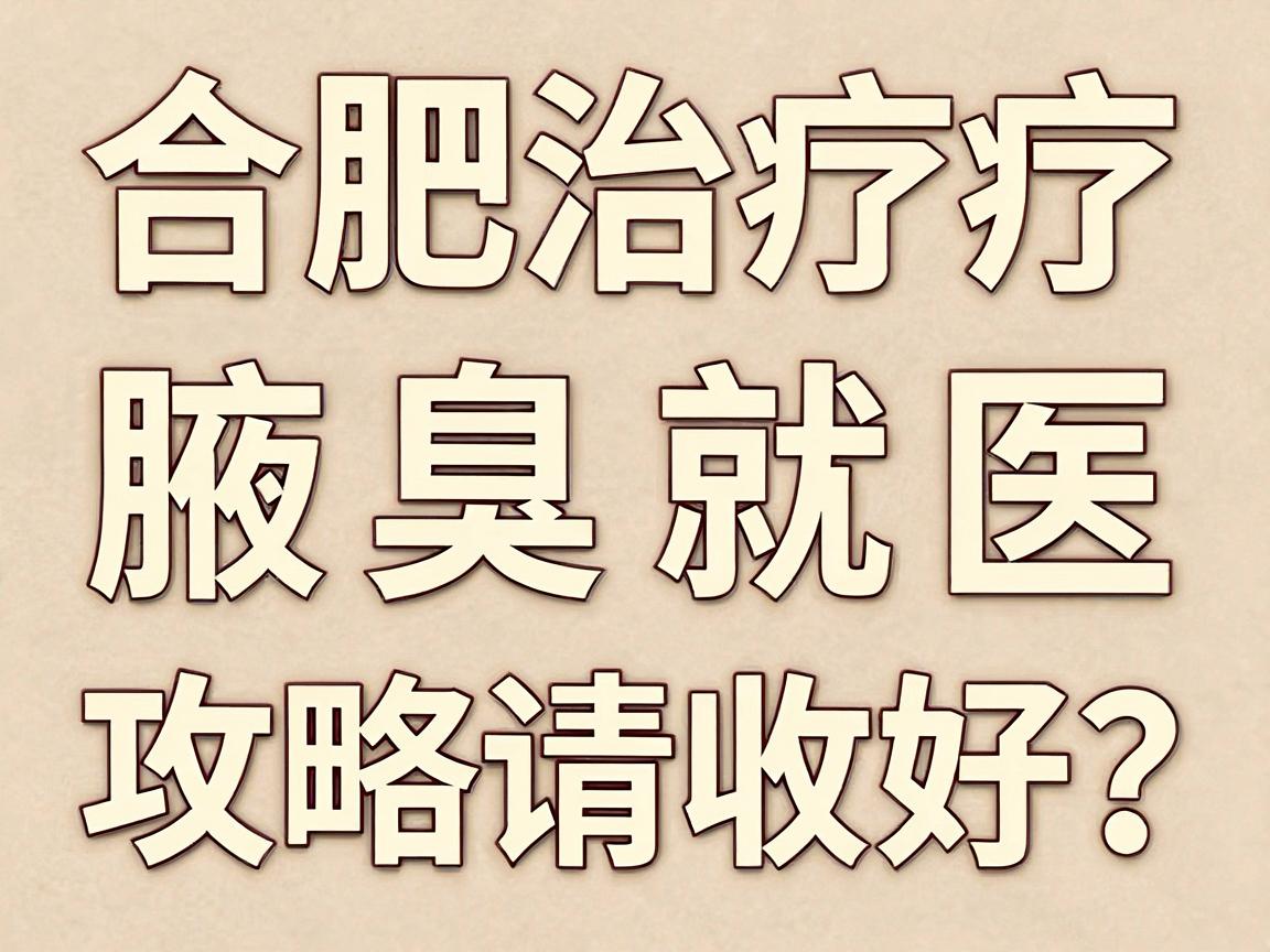 合肥治疗腋臭医院怎么选?这份合肥腋臭就医攻略请收好 合肥治疗腋臭医院怎么选?这份合肥腋臭就医攻略请收好
