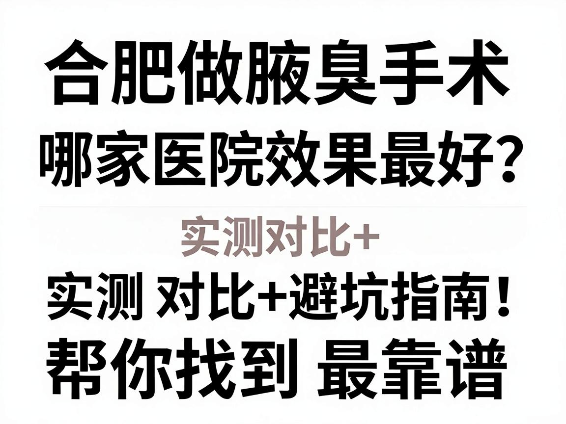 合肥做腋臭手术哪家医院效果最好?实测对比+避坑指南,帮你找到最靠谱的腋臭专科 合肥做腋臭手术哪家医院效果最好?实测对比+避坑指南,帮你找到最靠谱的腋臭专科