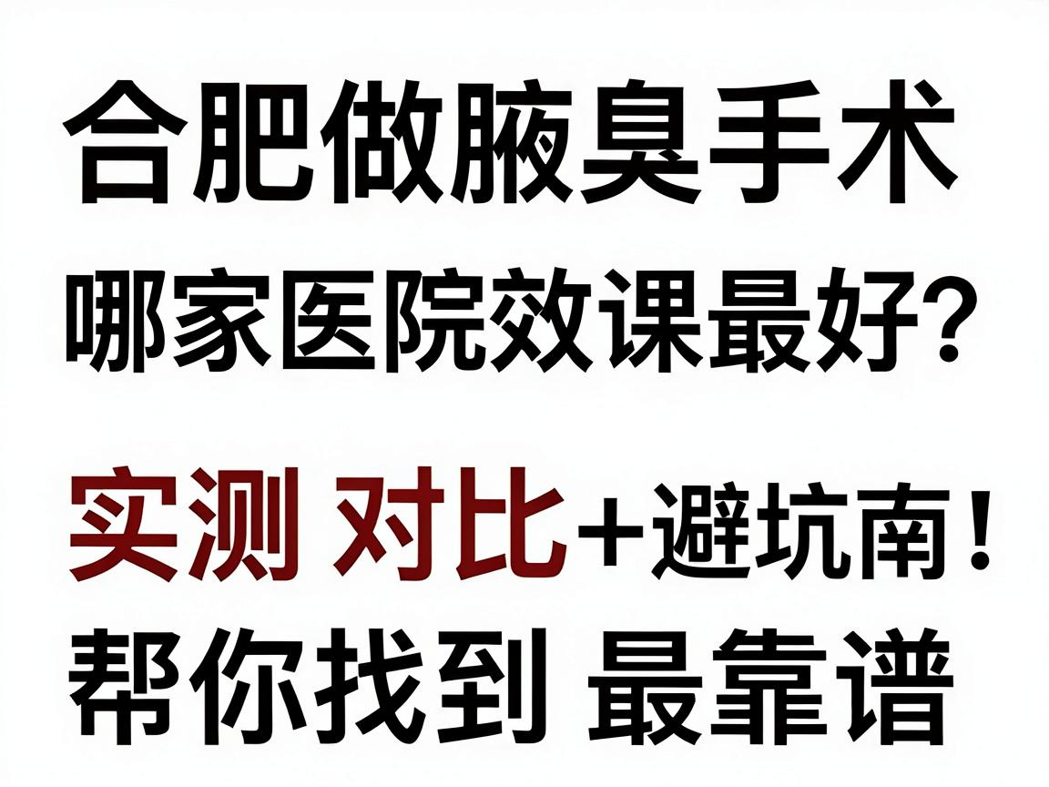 合肥做腋臭手术哪家医院效果最好?实测对比+避坑指南,帮你找到最靠谱的腋臭专科 合肥做腋臭手术哪家医院效果最好?实测对比+避坑指南,帮你找到最靠谱的腋臭专科