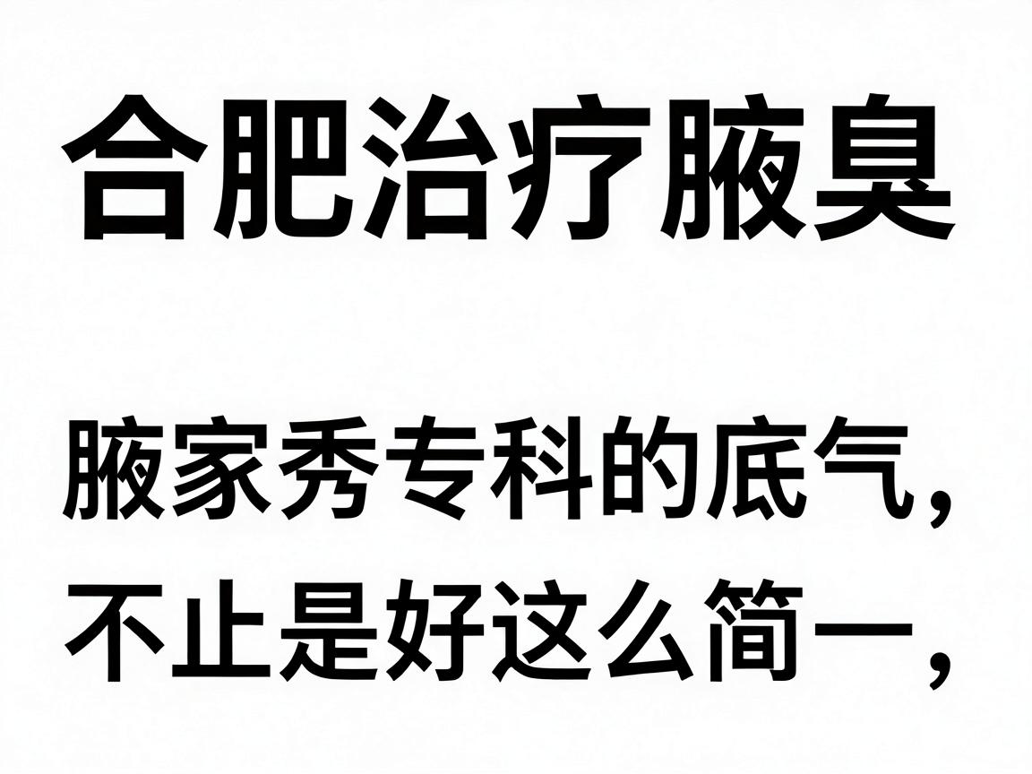 合肥治疗腋臭哪家医院好？合肥腋秀专科的底气，不止是好这么简单
