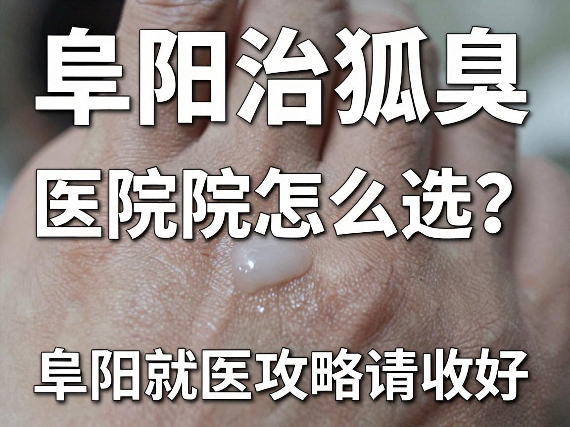阜阳治狐臭,医院怎么选?这份阜阳就医攻略请收好 阜阳治狐臭,医院怎么选?这份阜阳就医攻略请收好