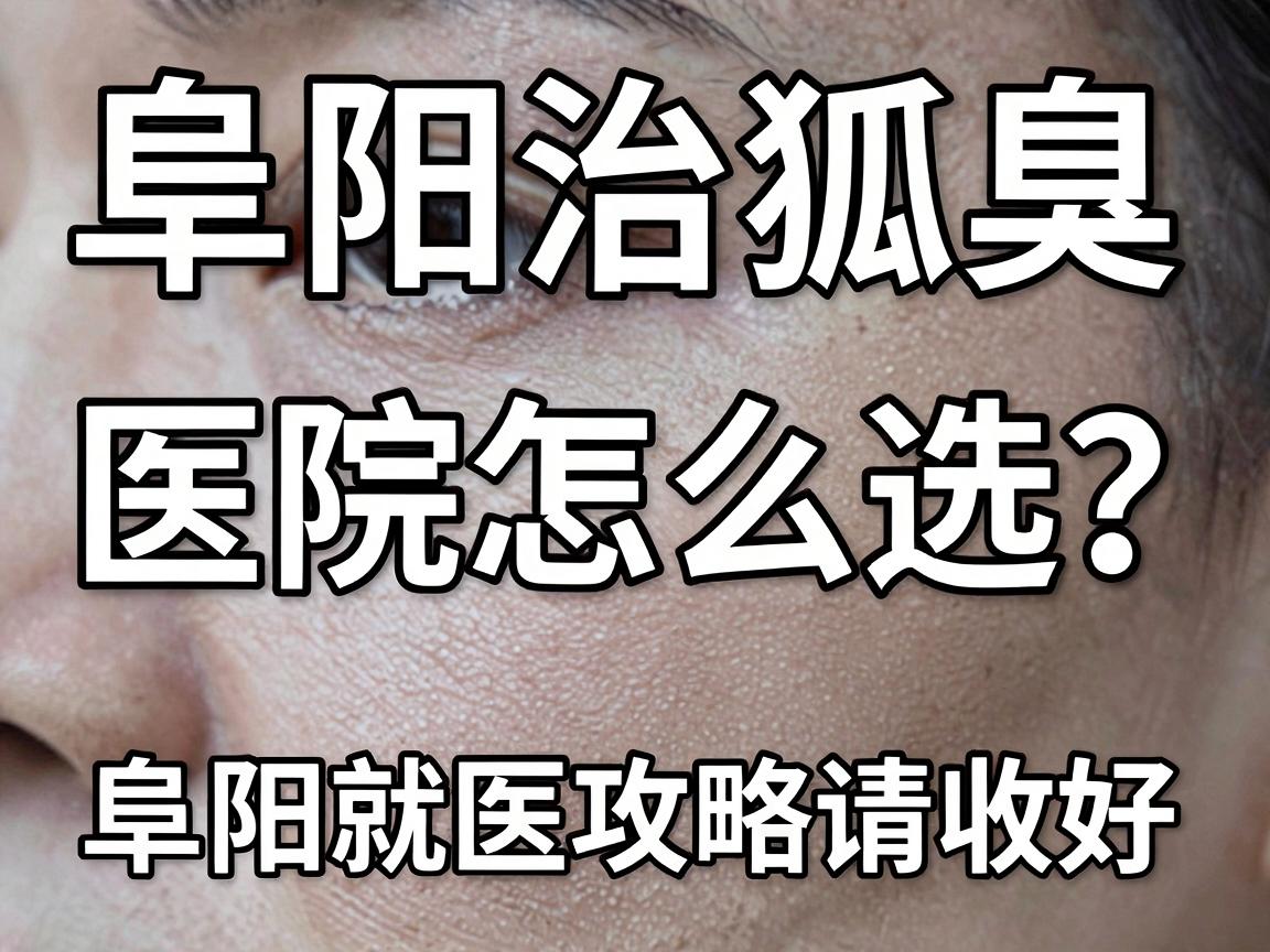 阜阳治狐臭,医院怎么选?这份阜阳就医攻略请收好 阜阳治狐臭,医院怎么选?这份阜阳就医攻略请收好