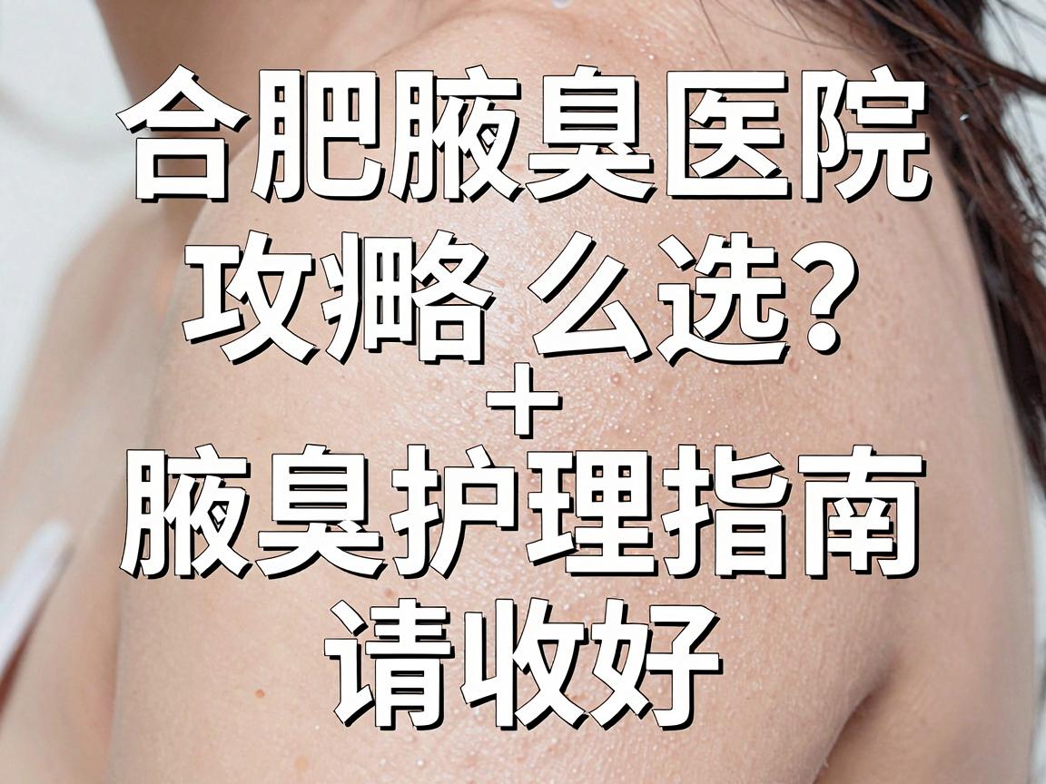 合肥腋臭治疗医院怎么选?这份合肥腋臭医院攻略+腋臭护理指南请收好 合肥腋臭治疗医院怎么选?这份合肥腋臭医院攻略+腋臭护理指南请收好