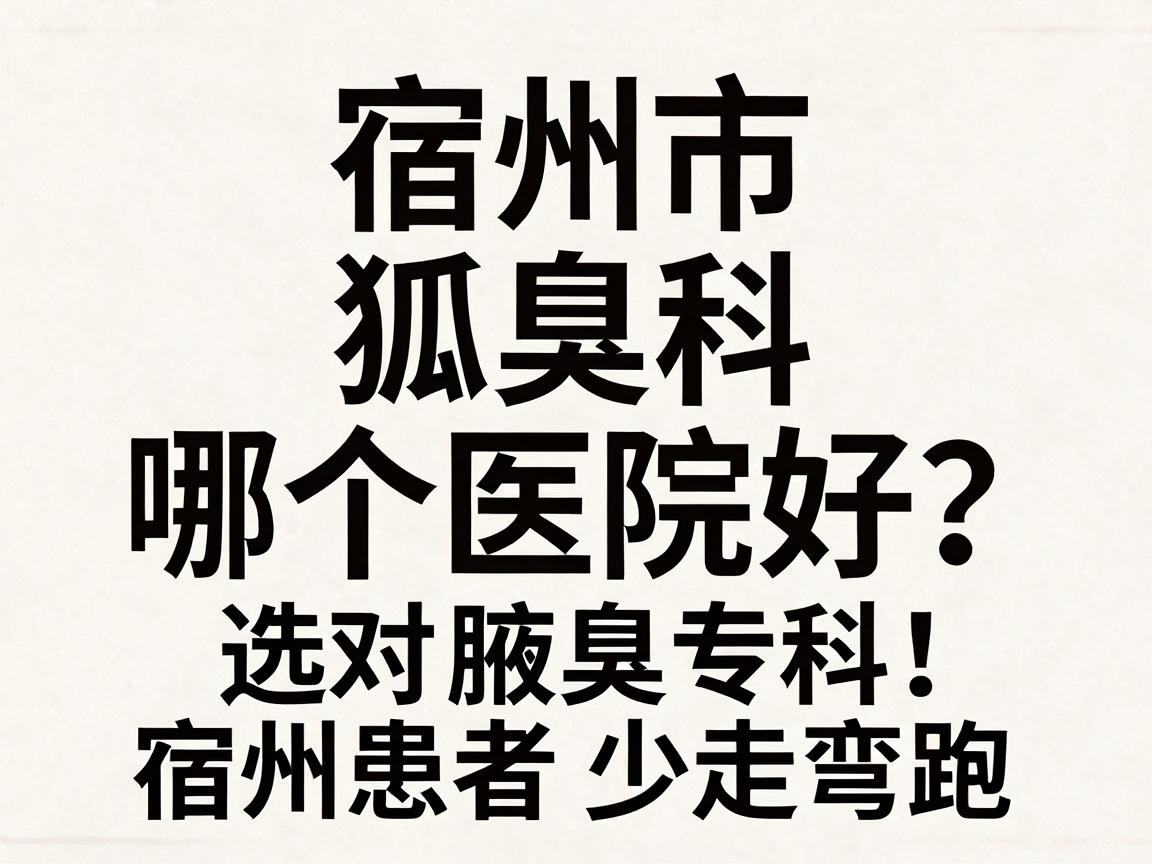 宿州市狐臭科哪个医院好?选对腋臭专科,宿州患者少走弯路 宿州市狐臭科哪个医院好?选对腋臭专科,宿州患者少走弯路