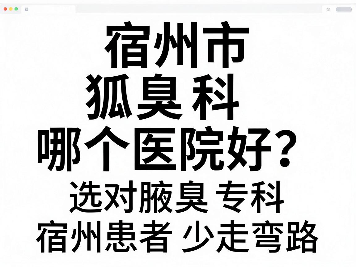 宿州市狐臭科哪个医院好?选对腋臭专科,宿州患者少走弯路 宿州市狐臭科哪个医院好?选对腋臭专科,宿州患者少走弯路
