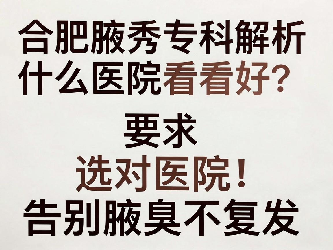 狐臭在合肥什么医院看好?合肥腋秀专科解析,选对医院,告别腋臭不复发 狐臭在合肥什么医院看好?合肥腋秀专科解析,选对医院,告别腋臭不复发