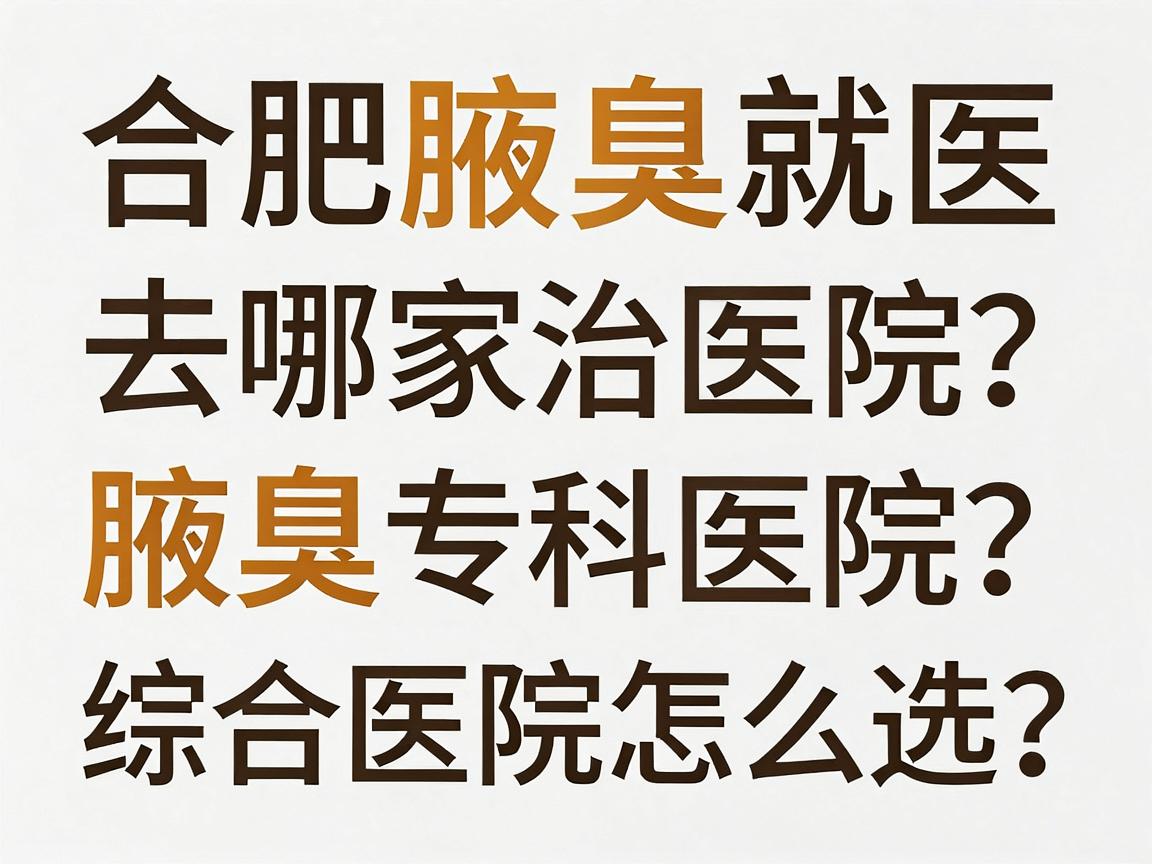 合肥腋臭治疗去哪家医院?腋臭专科医院与综合医院怎么选?这份合肥腋臭就医指南请收好 合肥腋臭治疗去哪家医院?腋臭专科医院与综合医院怎么选?这份合肥腋臭就医指南请收好