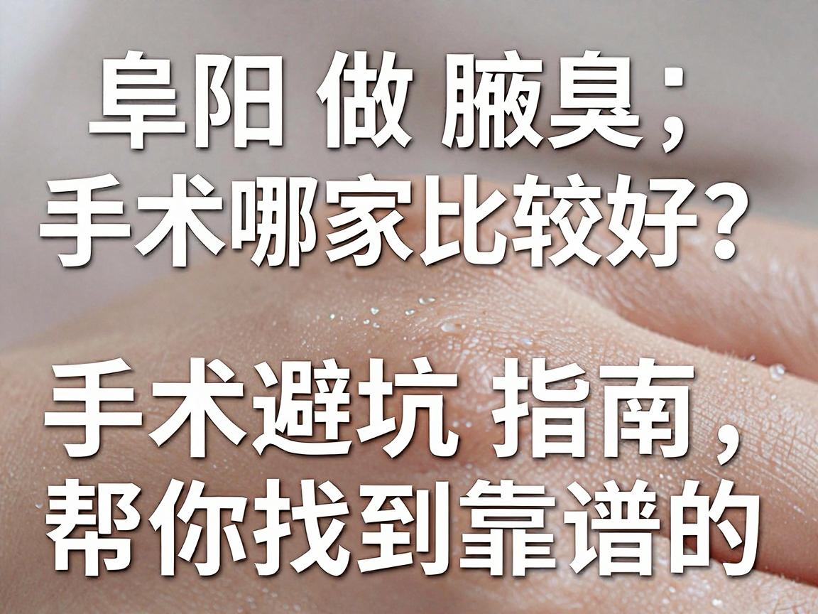 阜阳做腋臭手术哪家比较好?这份阜阳腋臭手术避坑指南,帮你找到靠谱的阜阳腋臭手术机构 阜阳做腋臭手术哪家比较好?这份阜阳腋臭手术避坑指南,帮你找到靠谱的阜阳腋臭手术机构