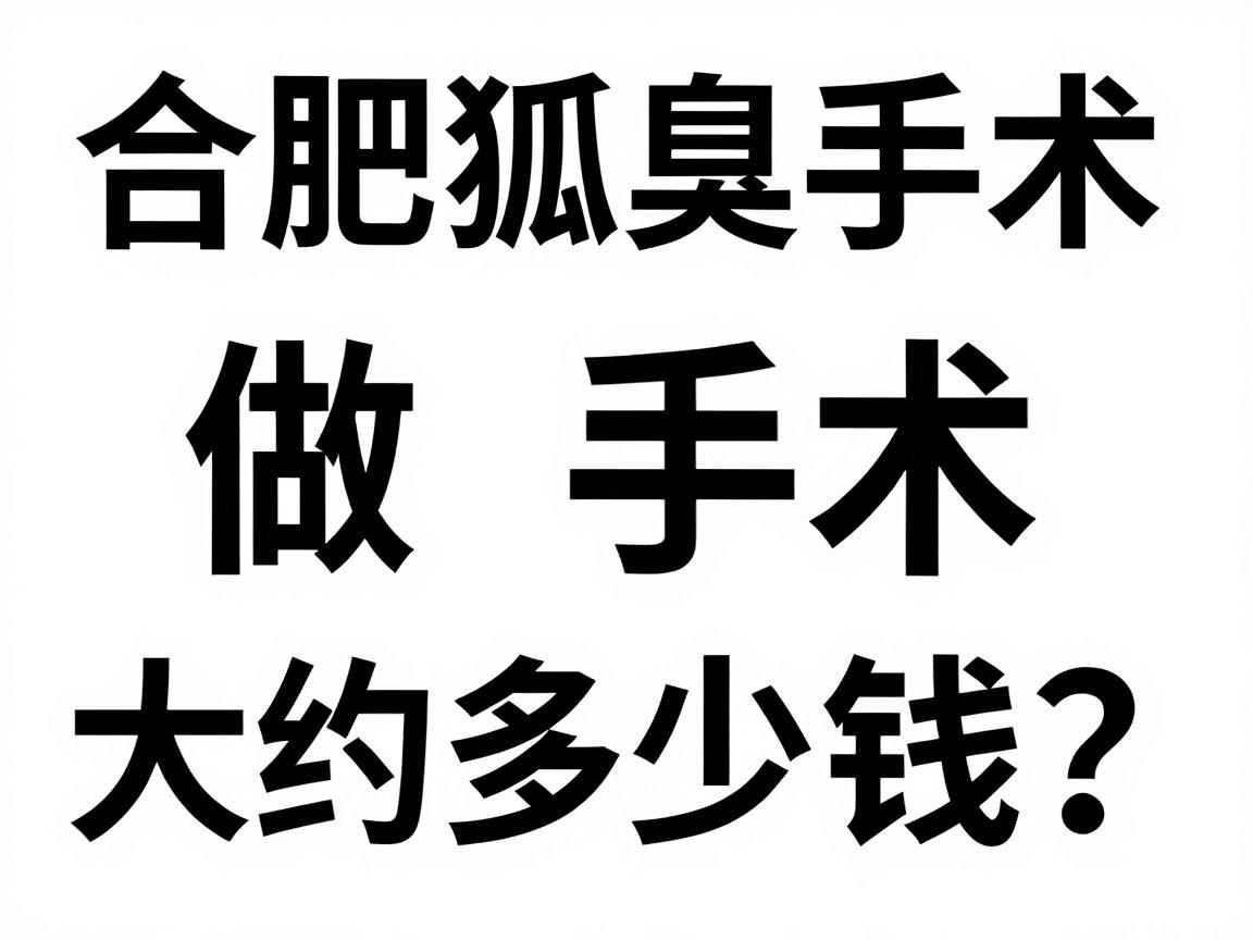 合肥狐臭做手术大约多少钱?全面拆解合肥狐臭手术费用明细与避坑指南 合肥狐臭做手术大约多少钱?全面拆解合肥狐臭手术费用明细与避坑指南