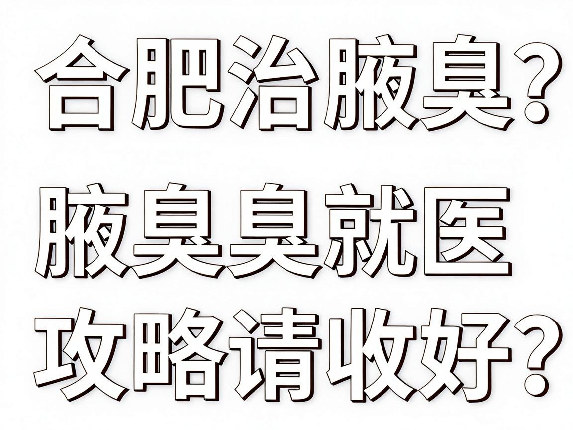 合肥治腋臭的医院怎么选？这份合肥腋臭就医攻略请收好