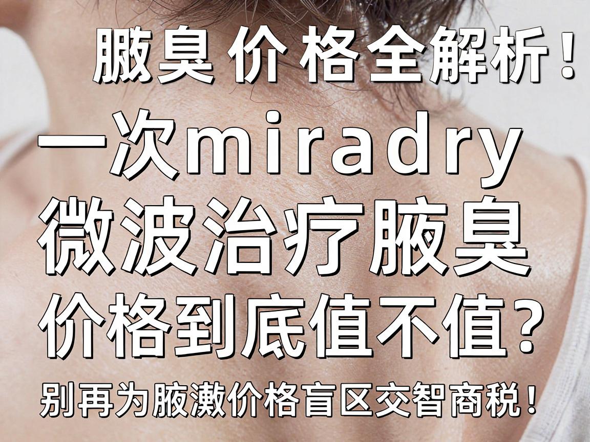 腋臭微波治疗价格全解析,一次miradry微波治疗腋臭,价格到底值不值?别再为腋臭价格盲区交智商税! 腋臭微波治疗价格全解析,一次miradry微波治疗腋臭,价格到底值不值?别再为腋臭价格盲区交智商税!