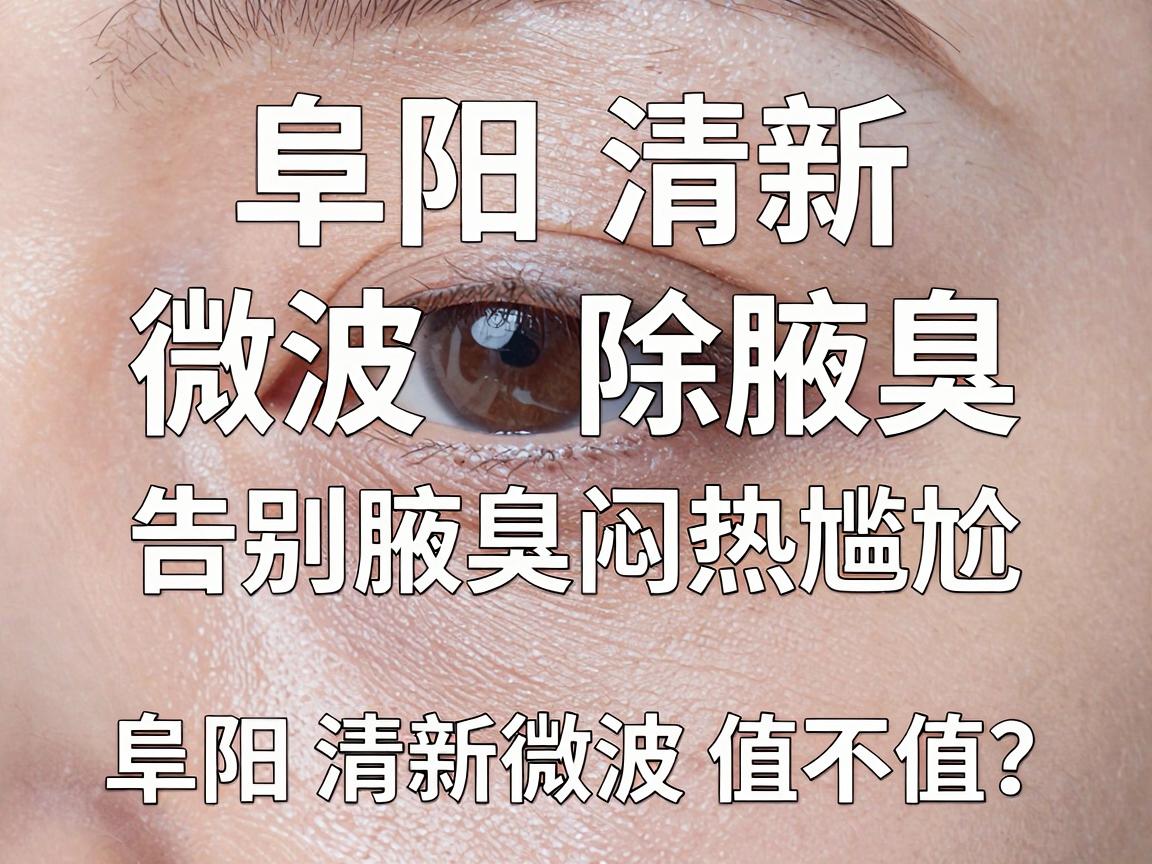 阜阳清新微波除腋臭,告别腋臭闷热尴尬,阜阳清新微波值不值? 阜阳清新微波除腋臭,告别腋臭闷热尴尬,阜阳清新微波值不值?