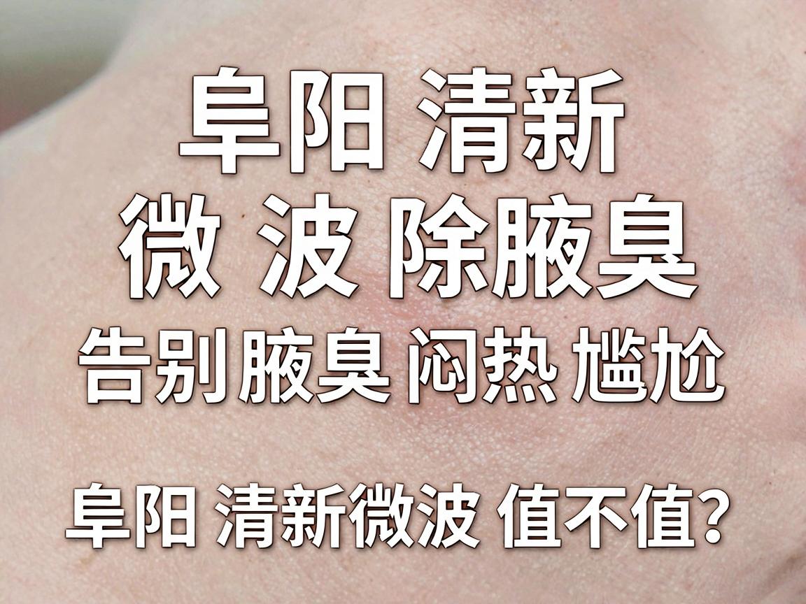 阜阳清新微波除腋臭,告别腋臭闷热尴尬,阜阳清新微波值不值? 阜阳清新微波除腋臭,告别腋臭闷热尴尬,阜阳清新微波值不值?