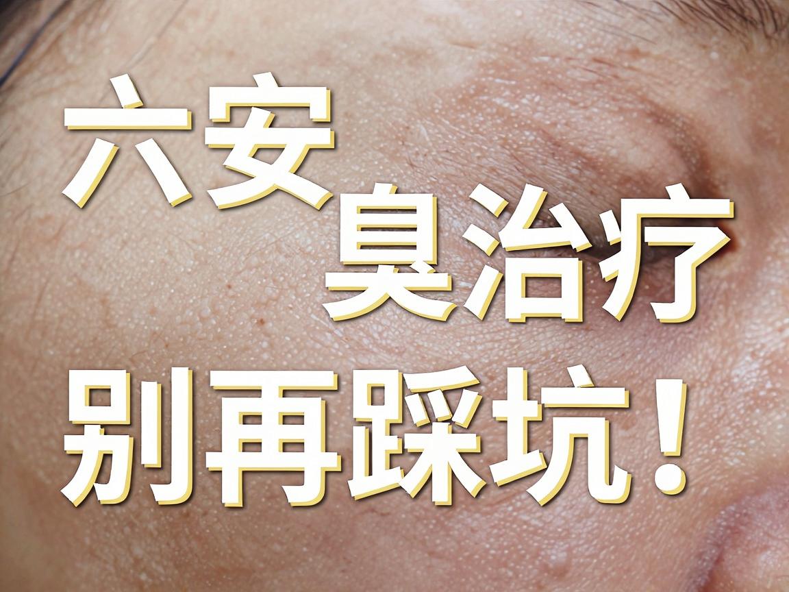 六安狐臭治疗，别再踩坑！六安狐臭医院怎么选？看这篇就够了