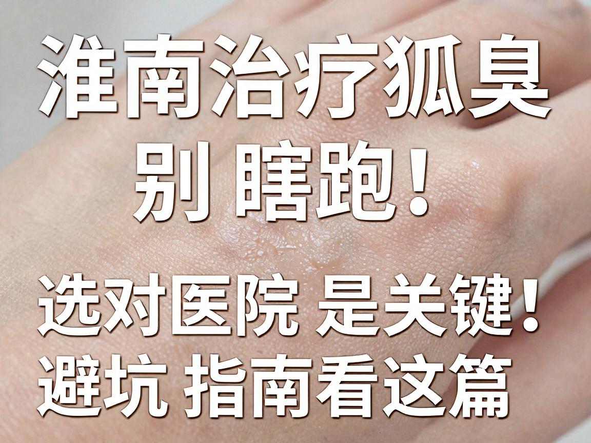 淮南治疗狐臭,别瞎跑!选对医院是关键,避坑指南看这篇 淮南治疗狐臭,别瞎跑!选对医院是关键,避坑指南看这篇