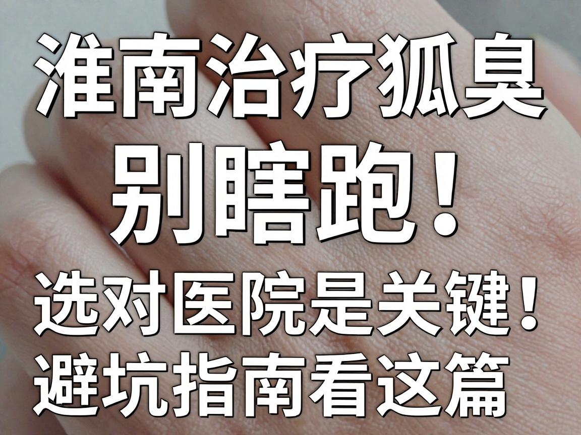 淮南治疗狐臭,别瞎跑!选对医院是关键,避坑指南看这篇 淮南治疗狐臭,别瞎跑!选对医院是关键,避坑指南看这篇