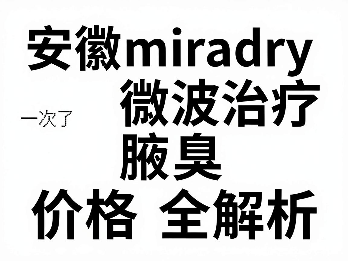 安徽miradry微波治疗腋臭价格全解析,一次了解miradry价格与性价比 安徽miradry微波治疗腋臭价格全解析,一次了解miradry价格与性价比