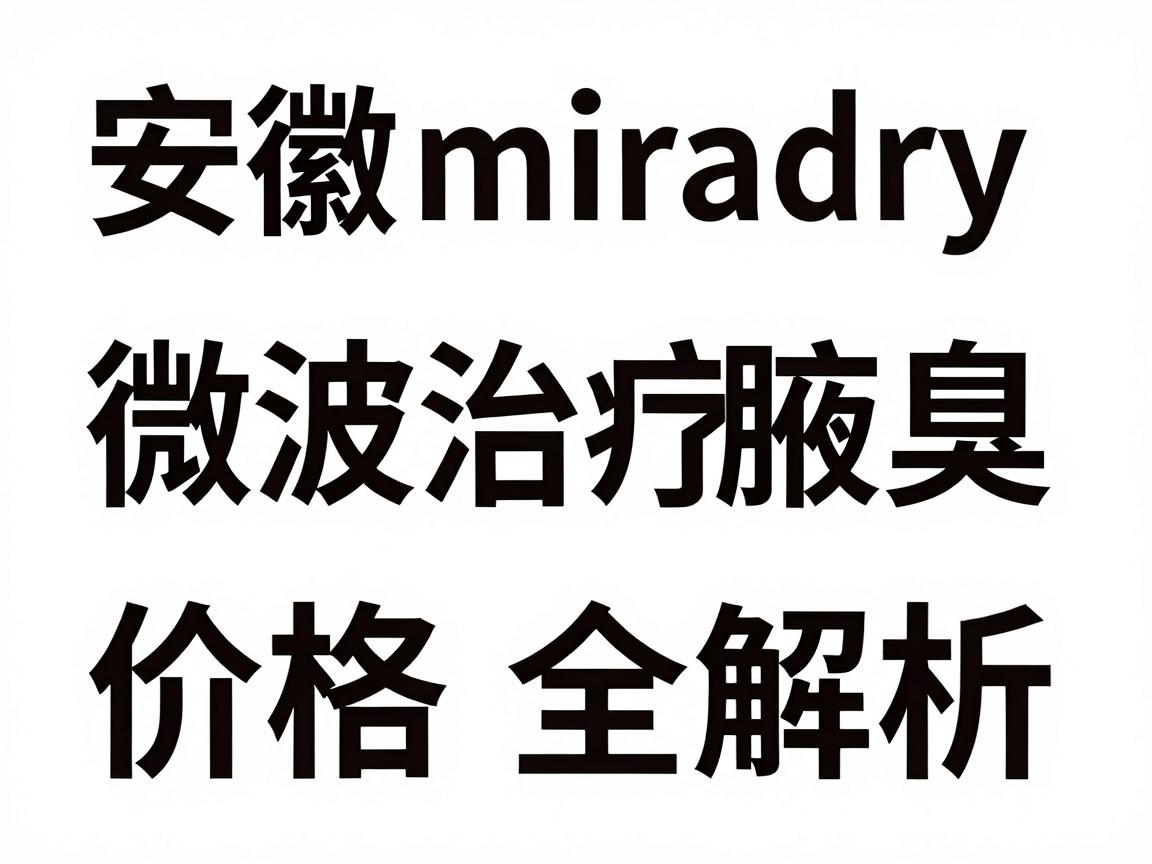 安徽miradry微波治疗腋臭价格全解析,一次了解miradry价格与性价比 安徽miradry微波治疗腋臭价格全解析,一次了解miradry价格与性价比