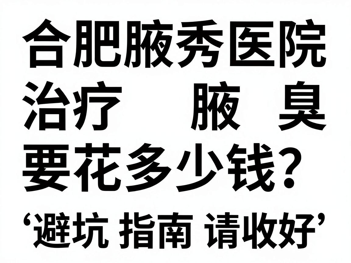 合肥腋秀医院治疗腋臭要花多少钱?这份费用清单和避坑指南请收好 合肥腋秀医院治疗腋臭要花多少钱?这份费用清单和避坑指南请收好