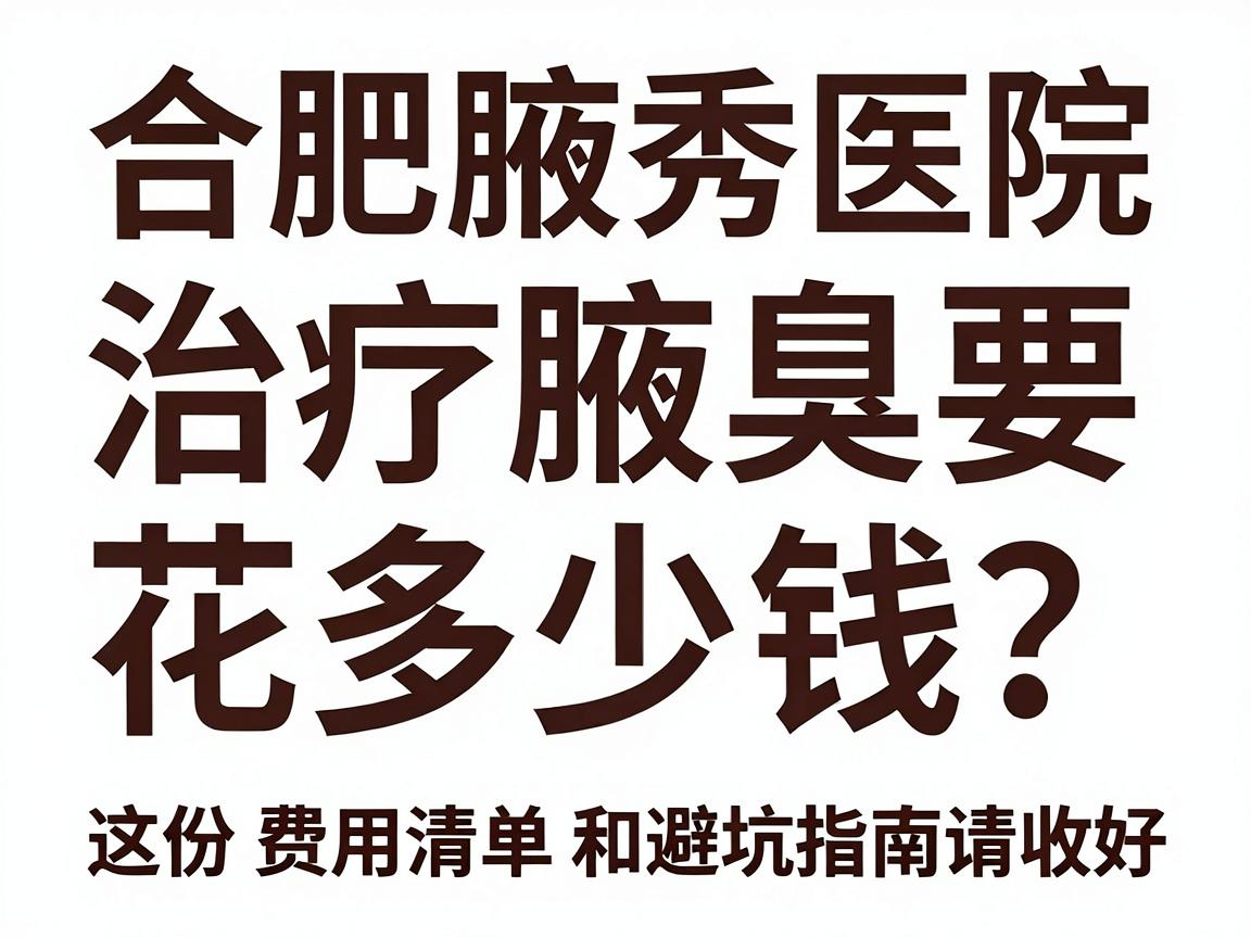 合肥腋秀医院治疗腋臭要花多少钱?这份费用清单和避坑指南请收好 合肥腋秀医院治疗腋臭要花多少钱?这份费用清单和避坑指南请收好