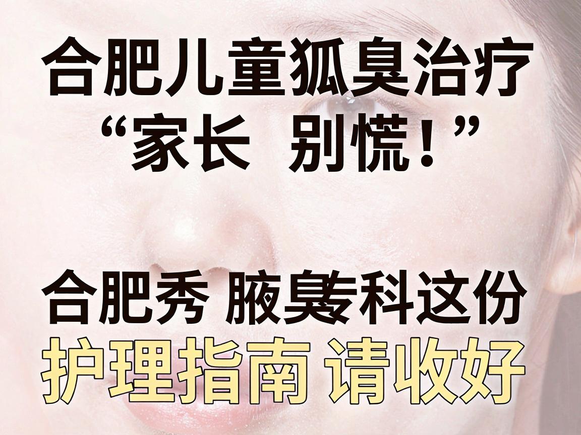 合肥儿童狐臭治疗,家长别慌!合肥腋秀腋臭专科这份护理指南请收好 合肥儿童狐臭治疗,家长别慌!合肥腋秀腋臭专科这份护理指南请收好