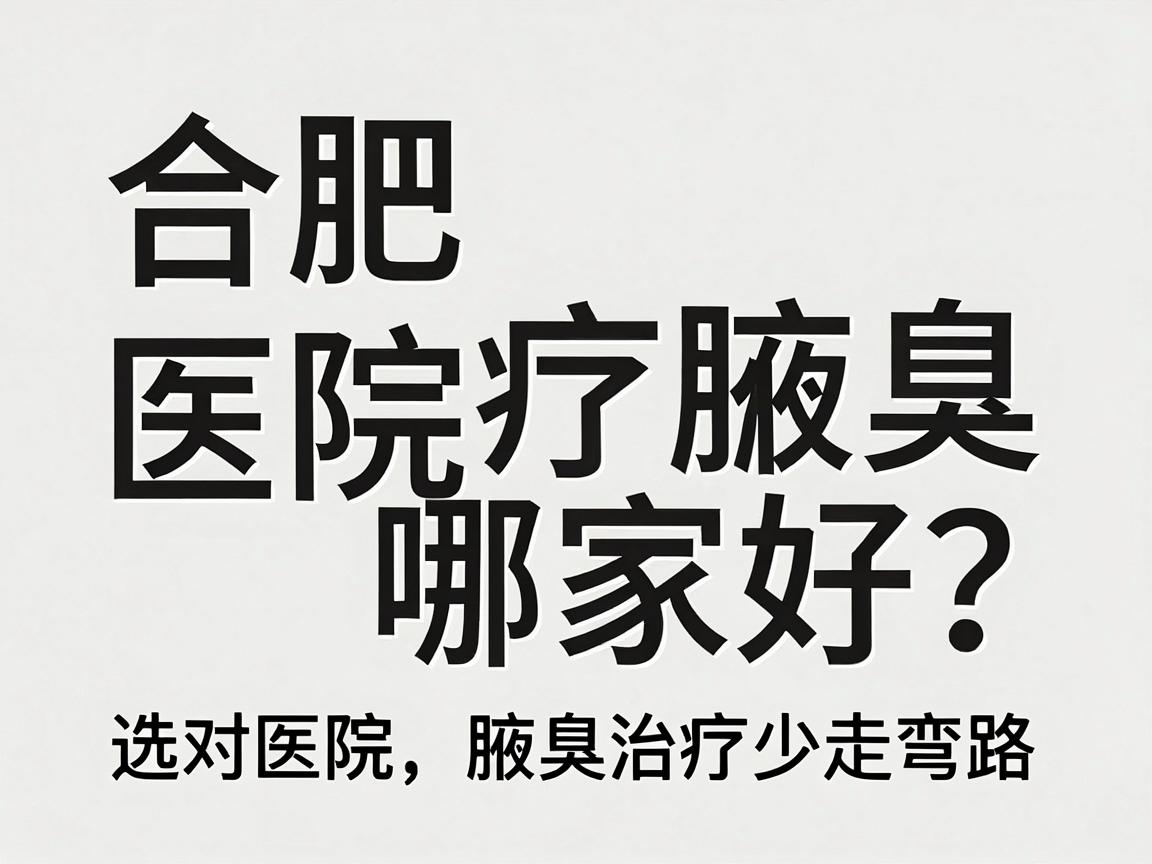 合肥治疗腋臭医院哪家好？选对医院，腋臭治疗少走弯路