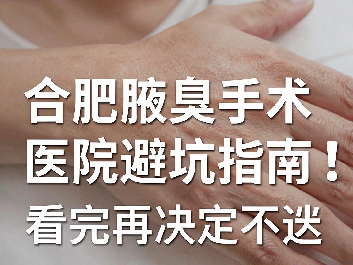 合肥腋臭手术怎么选?合肥腋臭手术医院避坑指南,看完再决定不迟 合肥腋臭手术怎么选?合肥腋臭手术医院避坑指南,看完再决定不迟
