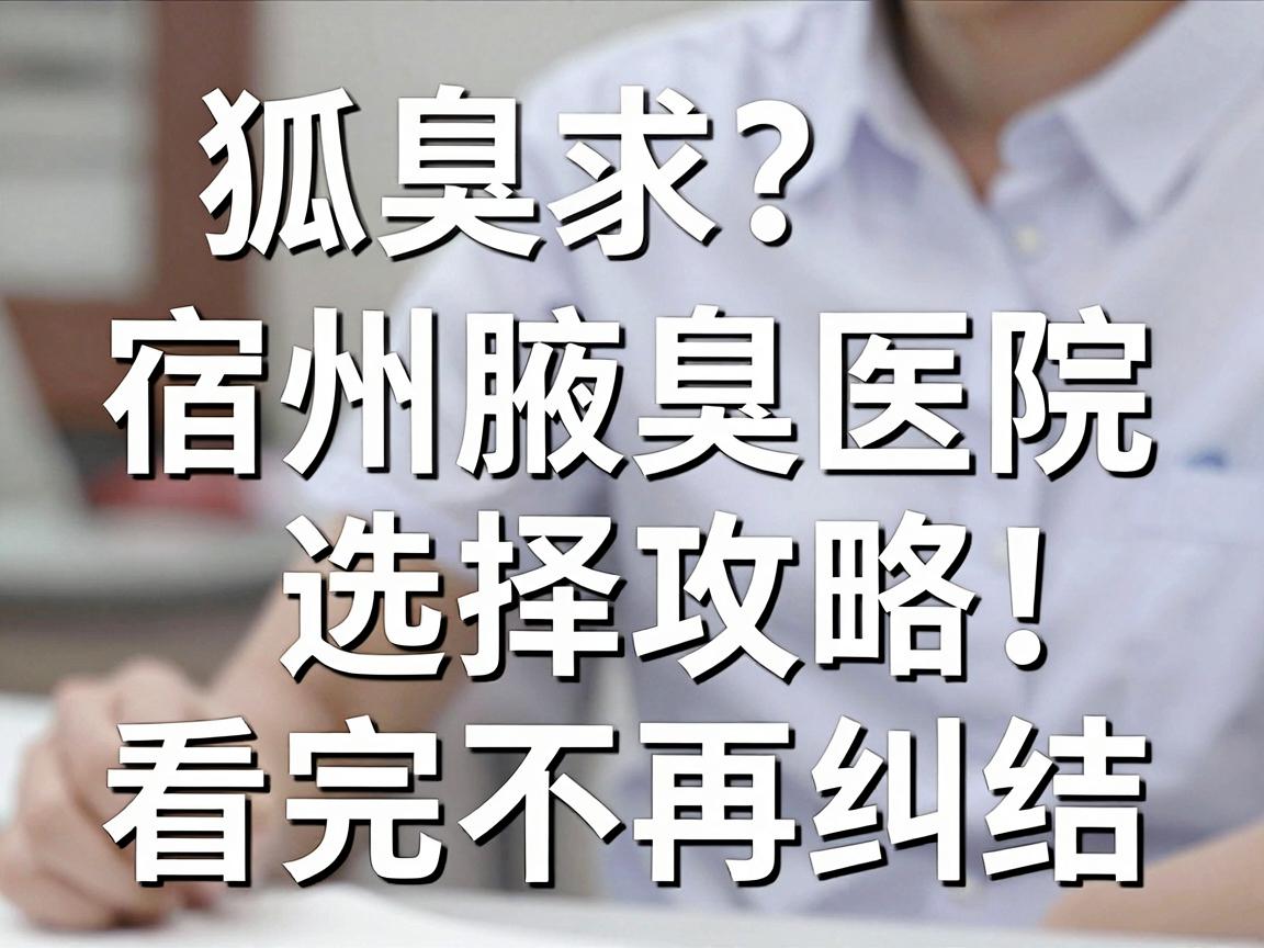宿州狐臭治疗去哪家医院?宿州腋臭医院选择攻略,看完不再纠结 宿州狐臭治疗去哪家医院?宿州腋臭医院选择攻略,看完不再纠结