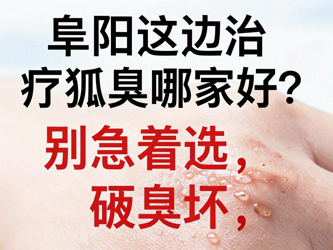 阜阳这边治疗狐臭哪家好?别急着选,先看这3个硬指标评估狐臭治疗好与坏 阜阳这边治疗狐臭哪家好?别急着选,先看这3个硬指标评估狐臭治疗好与坏