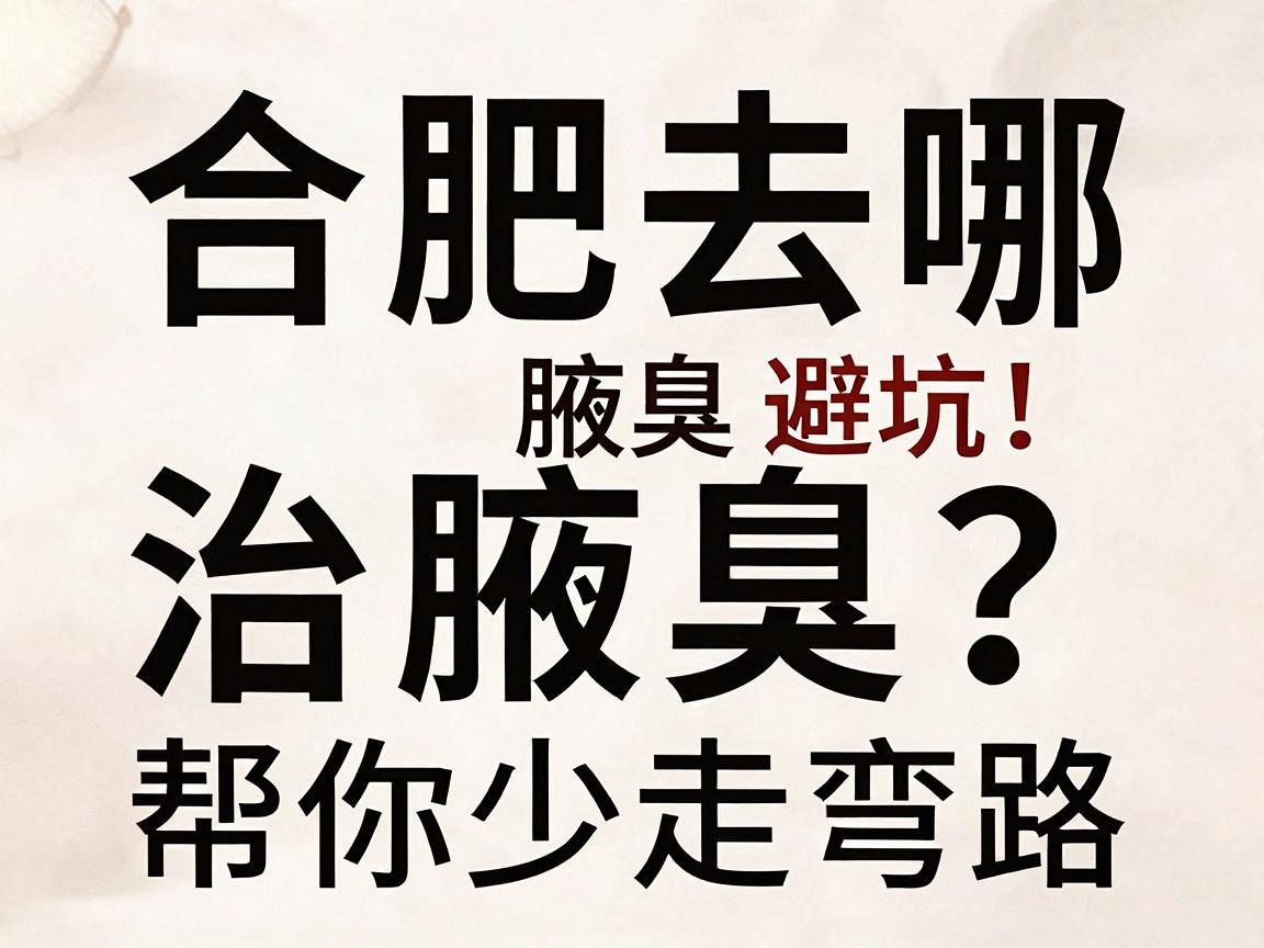 合肥去哪治腋臭?这份合肥腋臭治疗避坑指南,帮你少走弯路 合肥去哪治腋臭?这份合肥腋臭治疗避坑指南,帮你少走弯路