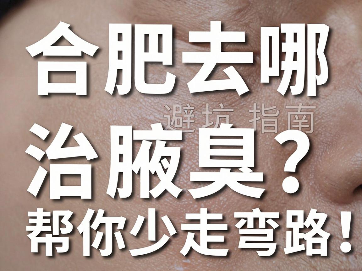 合肥去哪治腋臭?这份合肥腋臭治疗避坑指南,帮你少走弯路 合肥去哪治腋臭?这份合肥腋臭治疗避坑指南,帮你少走弯路