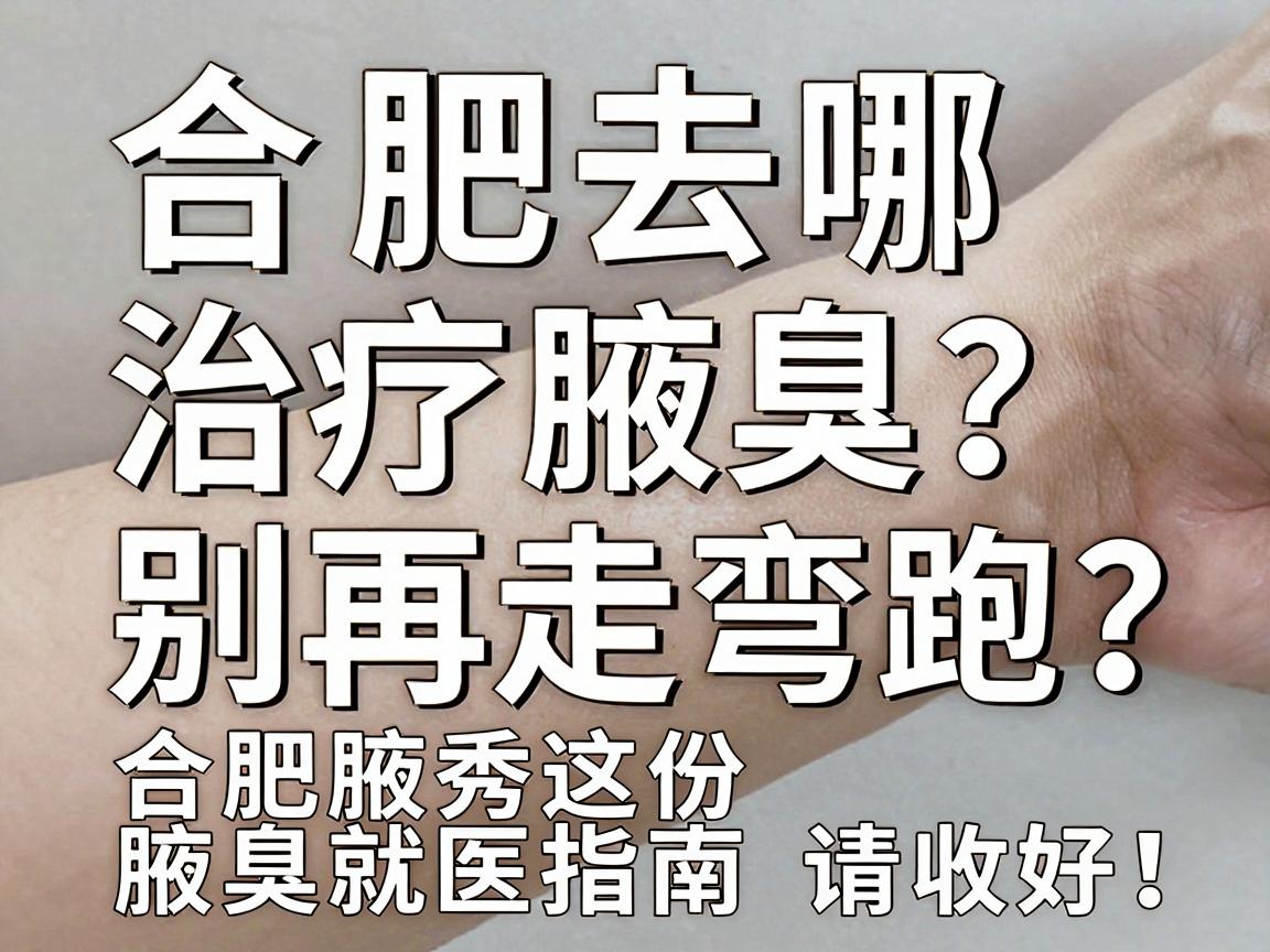合肥去哪治疗腋臭?别再走弯路,合肥腋秀这份腋臭就医指南请收好! 合肥去哪治疗腋臭?别再走弯路,合肥腋秀这份腋臭就医指南请收好!